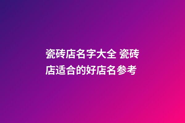 瓷砖店名字大全 瓷砖店适合的好店名参考-第1张-店铺起名-玄机派